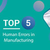 Top 5 Human Errors in Manufacturing