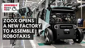Assembly News Now, episode 20: Zoox Opens a New Factory to Assemble Robotaxis