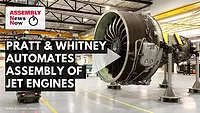 Assembly News Now, episode 13: Pratt and Whitney Automates Assembly of Jet Engines