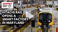 Assembly News Now, Episode 25: Hitachi Rail Opens a Smart Factory in Maryland